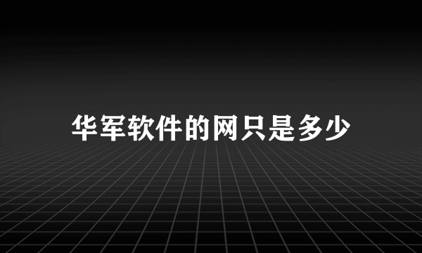 华军软件的网只是多少