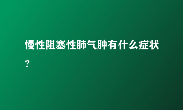 慢性阻塞性肺气肿有什么症状？