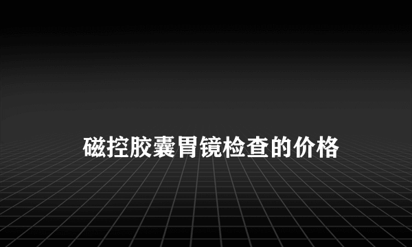 
    磁控胶囊胃镜检查的价格
  