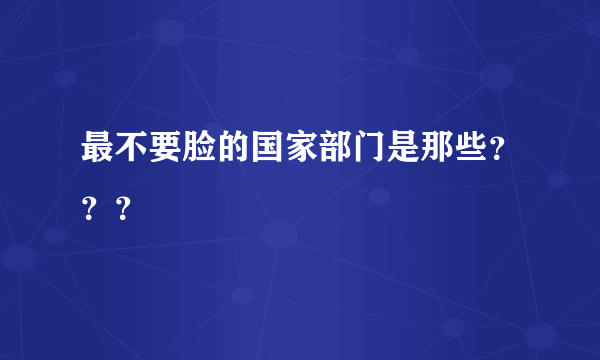 最不要脸的国家部门是那些？？？