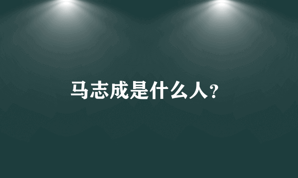 马志成是什么人？