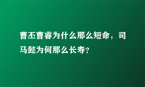 曹丕曹睿为什么那么短命，司马懿为何那么长寿？