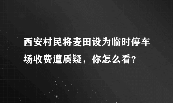 西安村民将麦田设为临时停车场收费遭质疑，你怎么看？