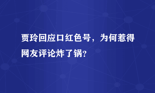 贾玲回应口红色号，为何惹得网友评论炸了锅？