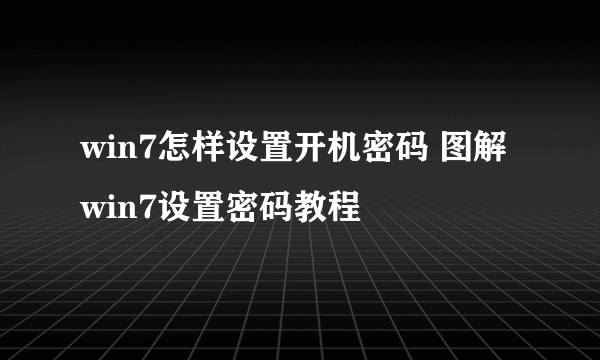 win7怎样设置开机密码 图解win7设置密码教程