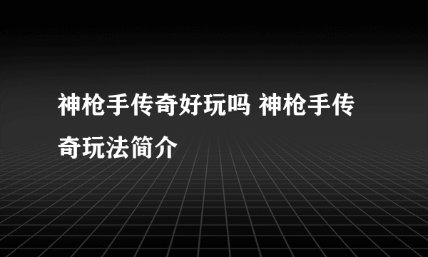 神枪手传奇好玩吗 神枪手传奇玩法简介