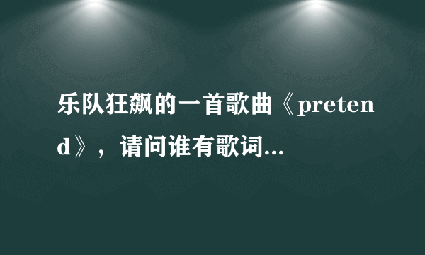 乐队狂飙的一首歌曲《pretend》，请问谁有歌词，发表一下~！