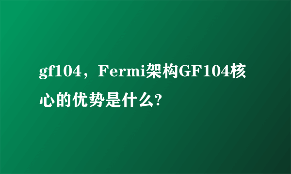 gf104，Fermi架构GF104核心的优势是什么?