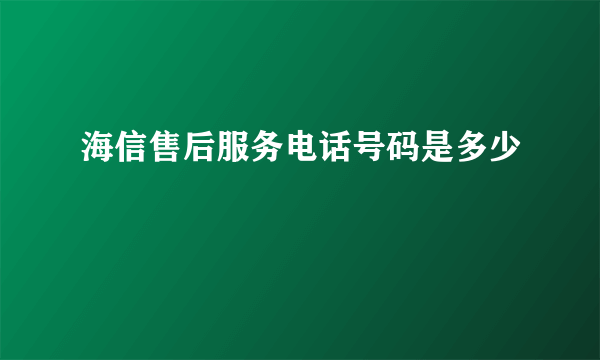 海信售后服务电话号码是多少