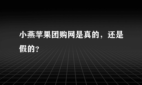 小燕苹果团购网是真的，还是假的？