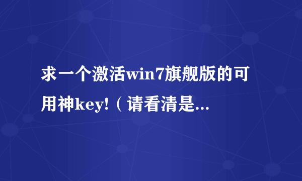 求一个激活win7旗舰版的可用神key!（请看清是旗舰版的神key）