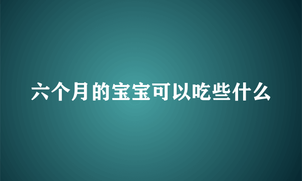 六个月的宝宝可以吃些什么