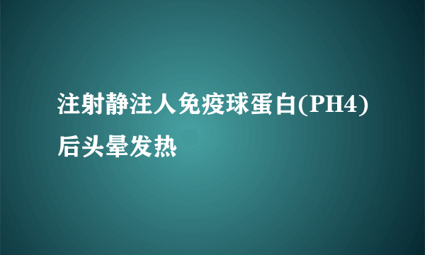 注射静注人免疫球蛋白(PH4)后头晕发热