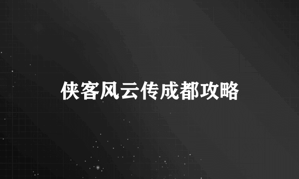 侠客风云传成都攻略