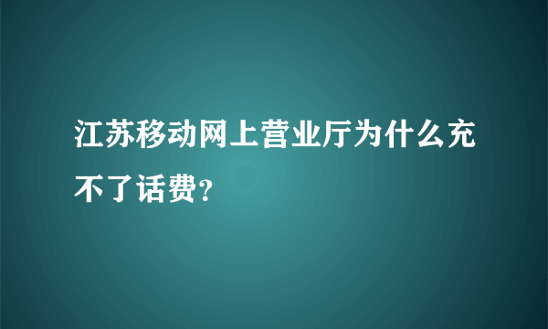 江苏移动网上营业厅为什么充不了话费？