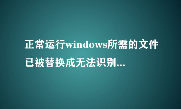 正常运行windows所需的文件已被替换成无法识别的版本怎么办？