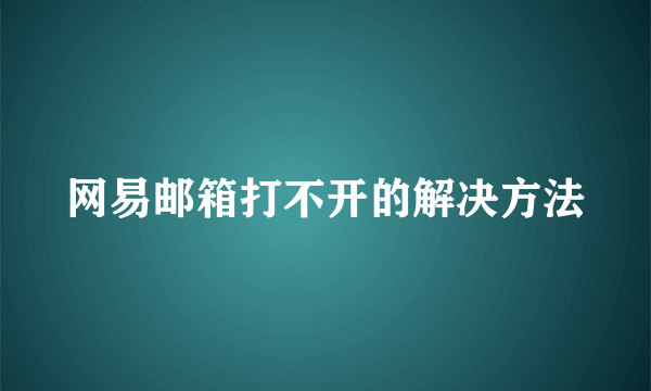 网易邮箱打不开的解决方法