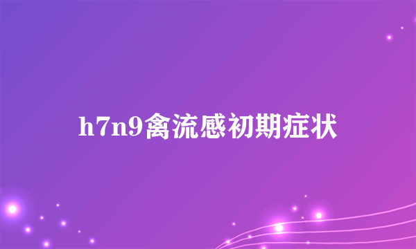 h7n9禽流感初期症状