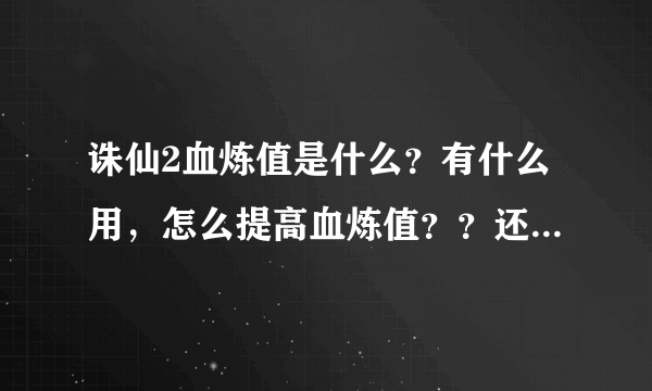 诛仙2血炼值是什么？有什么用，怎么提高血炼值？？还有就是法宝容量是什么，怎么看容量？