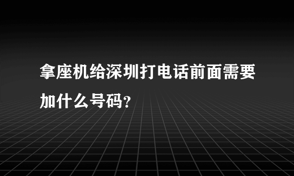 拿座机给深圳打电话前面需要加什么号码？