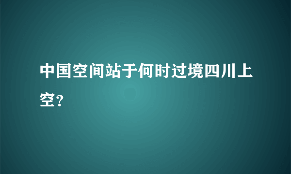 中国空间站于何时过境四川上空？