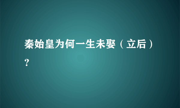 秦始皇为何一生未娶（立后）？