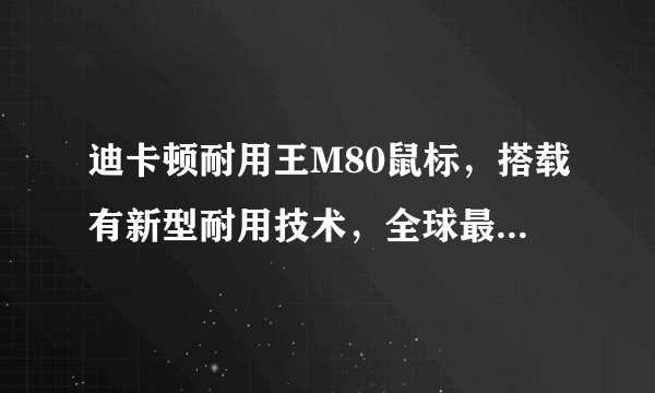 迪卡顿耐用王M80鼠标，搭载有新型耐用技术，全球最耐用，是不是？