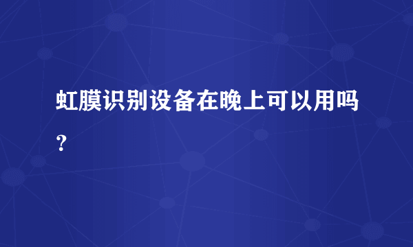 虹膜识别设备在晚上可以用吗？