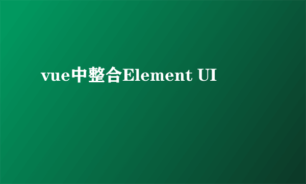 vue中整合Element UI