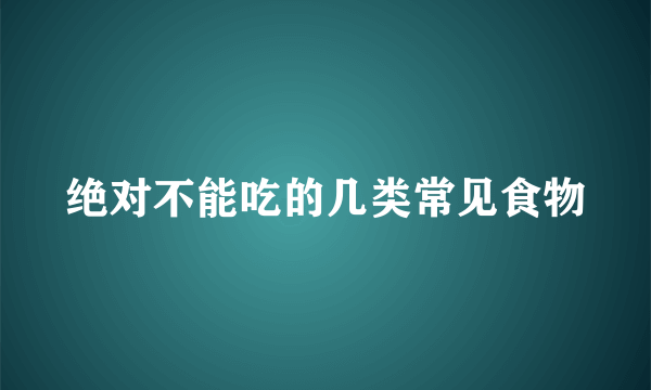 绝对不能吃的几类常见食物