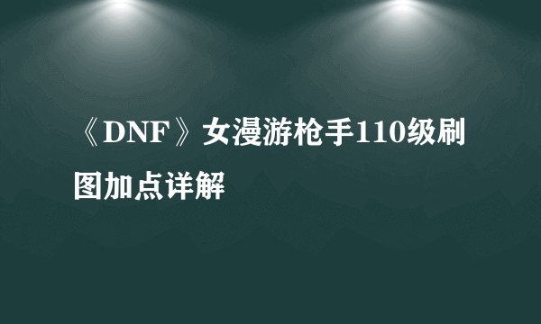 《DNF》女漫游枪手110级刷图加点详解