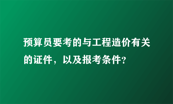 预算员要考的与工程造价有关的证件，以及报考条件？