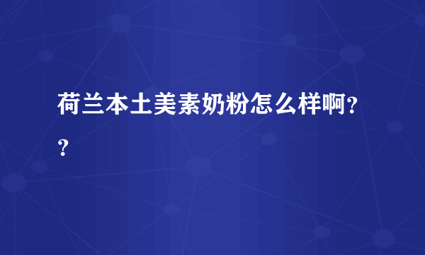 荷兰本土美素奶粉怎么样啊？？