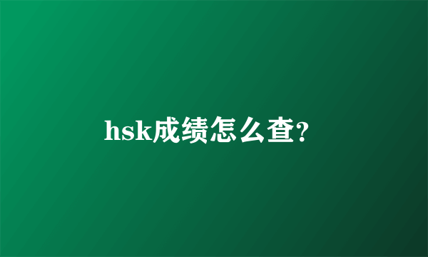 hsk成绩怎么查？