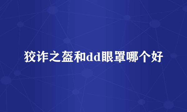 狡诈之盔和dd眼罩哪个好