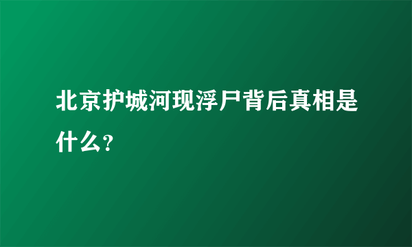 北京护城河现浮尸背后真相是什么？