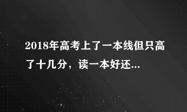 2018年高考上了一本线但只高了十几分，读一本好还是读二本选个好专业好？