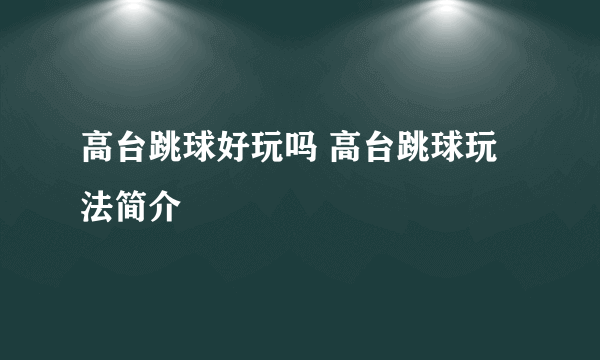 高台跳球好玩吗 高台跳球玩法简介