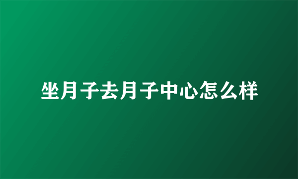 坐月子去月子中心怎么样