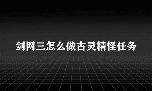 剑网三怎么做古灵精怪任务