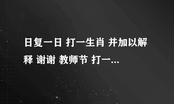 日复一日 打一生肖 并加以解释 谢谢 教师节 打一生肖 解释 谢谢