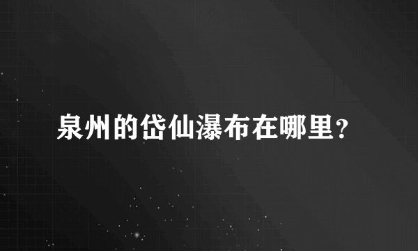 泉州的岱仙瀑布在哪里？