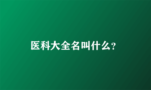 医科大全名叫什么？