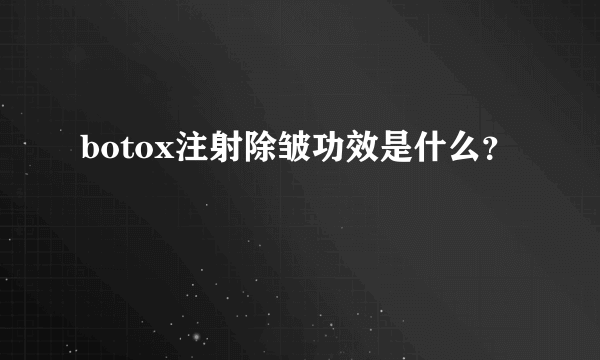 botox注射除皱功效是什么？