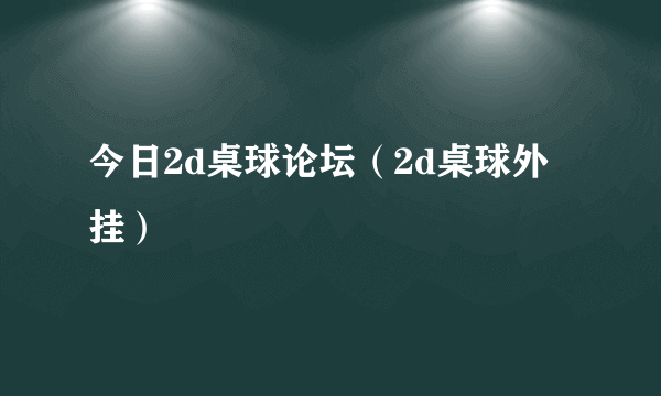 今日2d桌球论坛（2d桌球外挂）