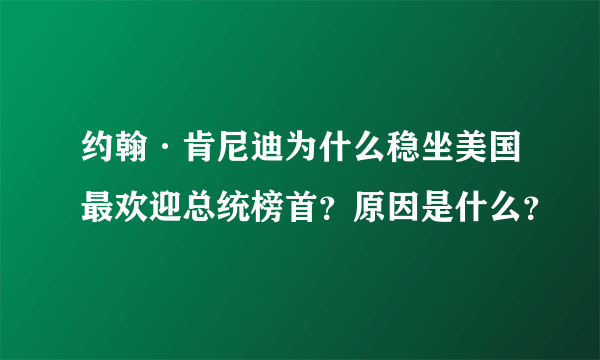 约翰·肯尼迪为什么稳坐美国最欢迎总统榜首？原因是什么？