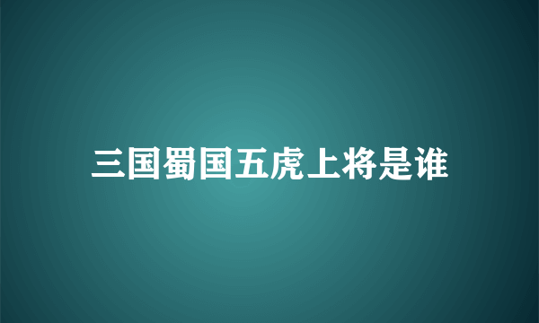 三国蜀国五虎上将是谁