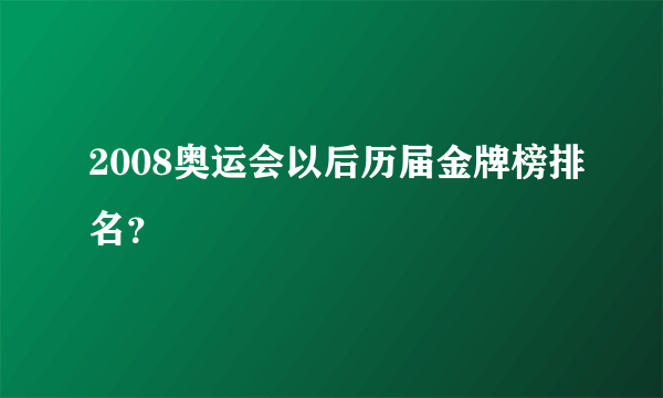 2008奥运会以后历届金牌榜排名？