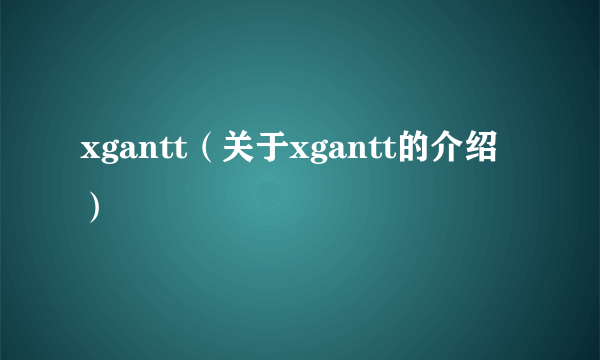 xgantt（关于xgantt的介绍）