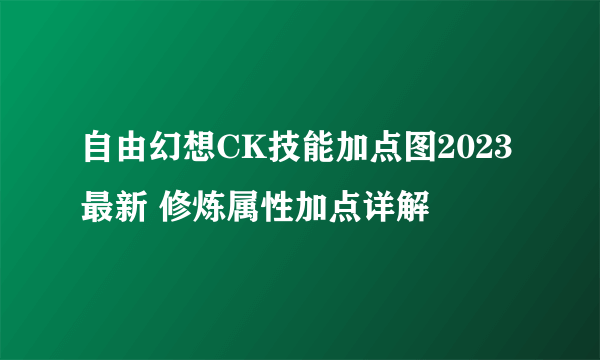 自由幻想CK技能加点图2023最新 修炼属性加点详解